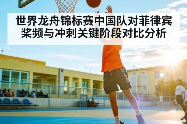 世界龙舟锦标赛中国队对菲律宾桨频与冲刺关键阶段对比分析
