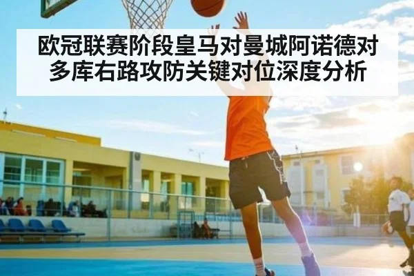 欧冠联赛阶段皇马对曼城阿诺德对多库右路攻防关键对位深度分析