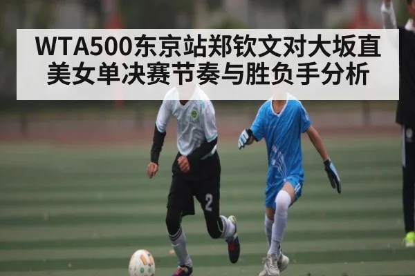 WTA500东京站郑钦文对大坂直美女单决赛节奏与胜负手分析