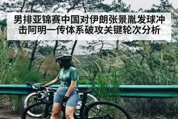 男排亚锦赛中国对伊朗张景胤发球冲击阿明一传体系破攻关键轮次分析